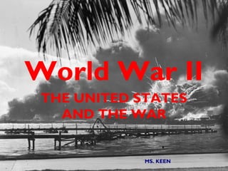 World War II
 THE UNITED STATES
   AND THE WAR


             MS. KEEN
 