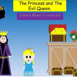 The Princess and The
Evil Queen.
Zeenat Bhyat 9 years old
 