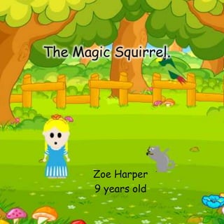 The Magic Squirrel.
Zoe Harper
9 years old
 