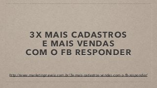 3X MAIS CADASTROS 
E MAIS VENDAS 
COM O FB RESPONDER
http://www.marketingnaveia.com.br/3x-mais-cadastros-vendas-com-o-fb-responder/
 