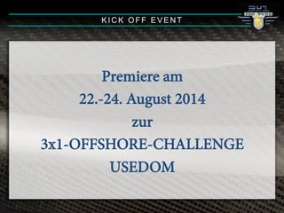 Premiere am
22.-24. August 2014
zur
3x1-OFFSHORE-CHALLENGE
USEDOM
KICK OFF EVENT
 