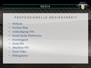 •! Webseite
•! ProTour-Blog
•! Ankündigungs-PM
•! Social-Media-Plattformen
•! Eventmagazin
•! Event-PM
•! Abschluss-PM
•! Event-Video
•! Bildergalerien
MEDIA
P R O F E S S I O N E L L E M E D I E N A R B E I T
 