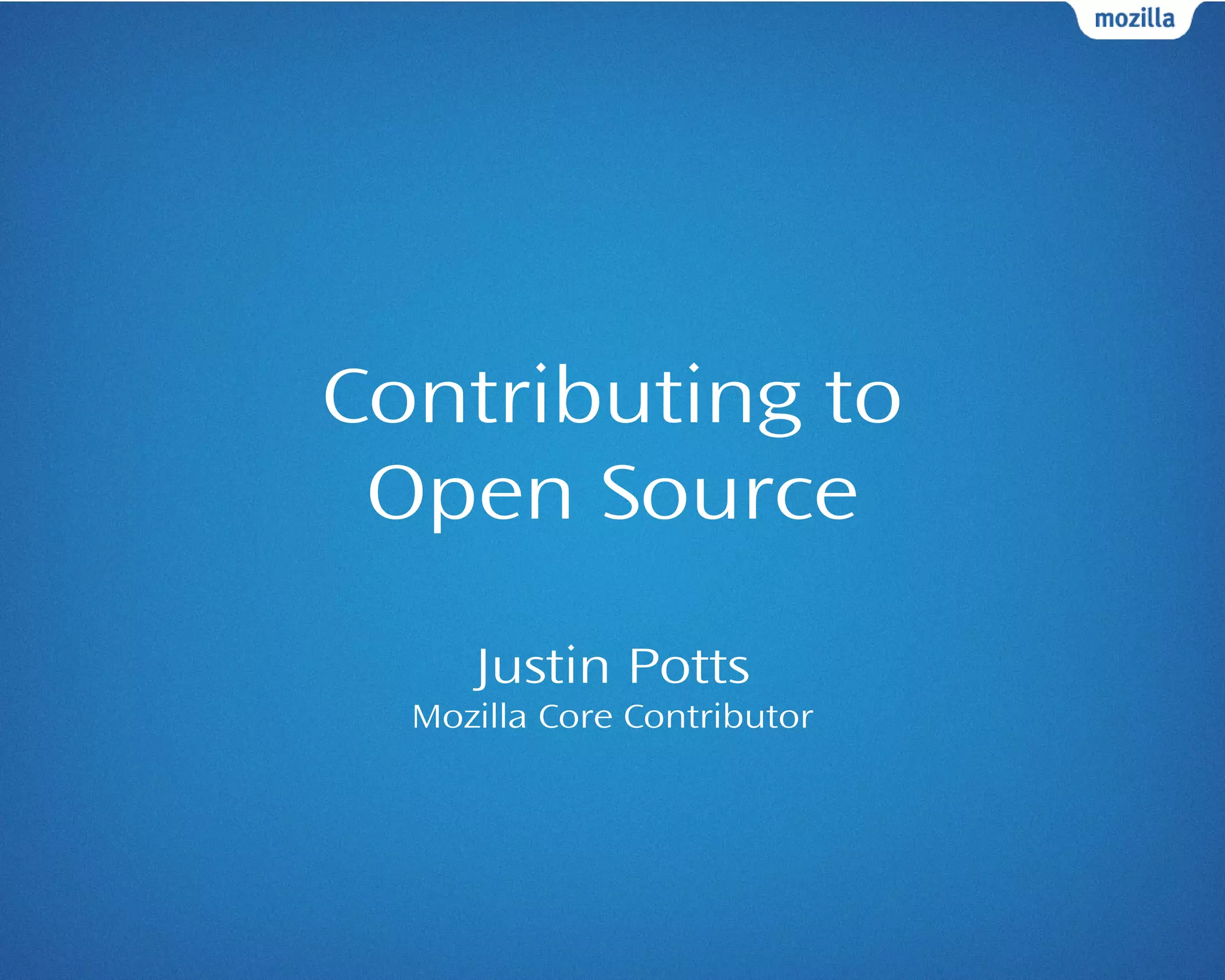 Contributing to
Open Source
Justin Potts
Mozilla Core Contributor
 