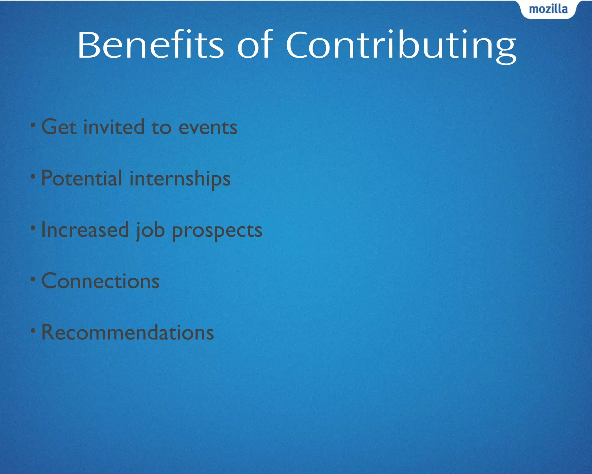 Benefits of Contributing
• Get invited to events
• Potential internships
• Increased job prospects
• Connections
• Recommendations
 
