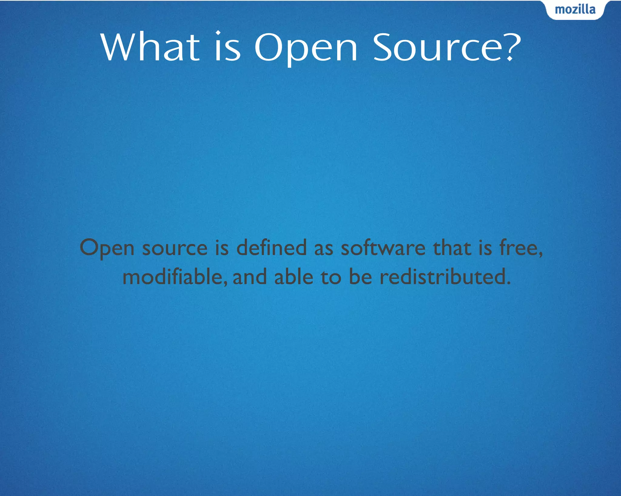 What is Open Source?
Open source is defined as software that is free,
modifiable, and able to be redistributed.
 
