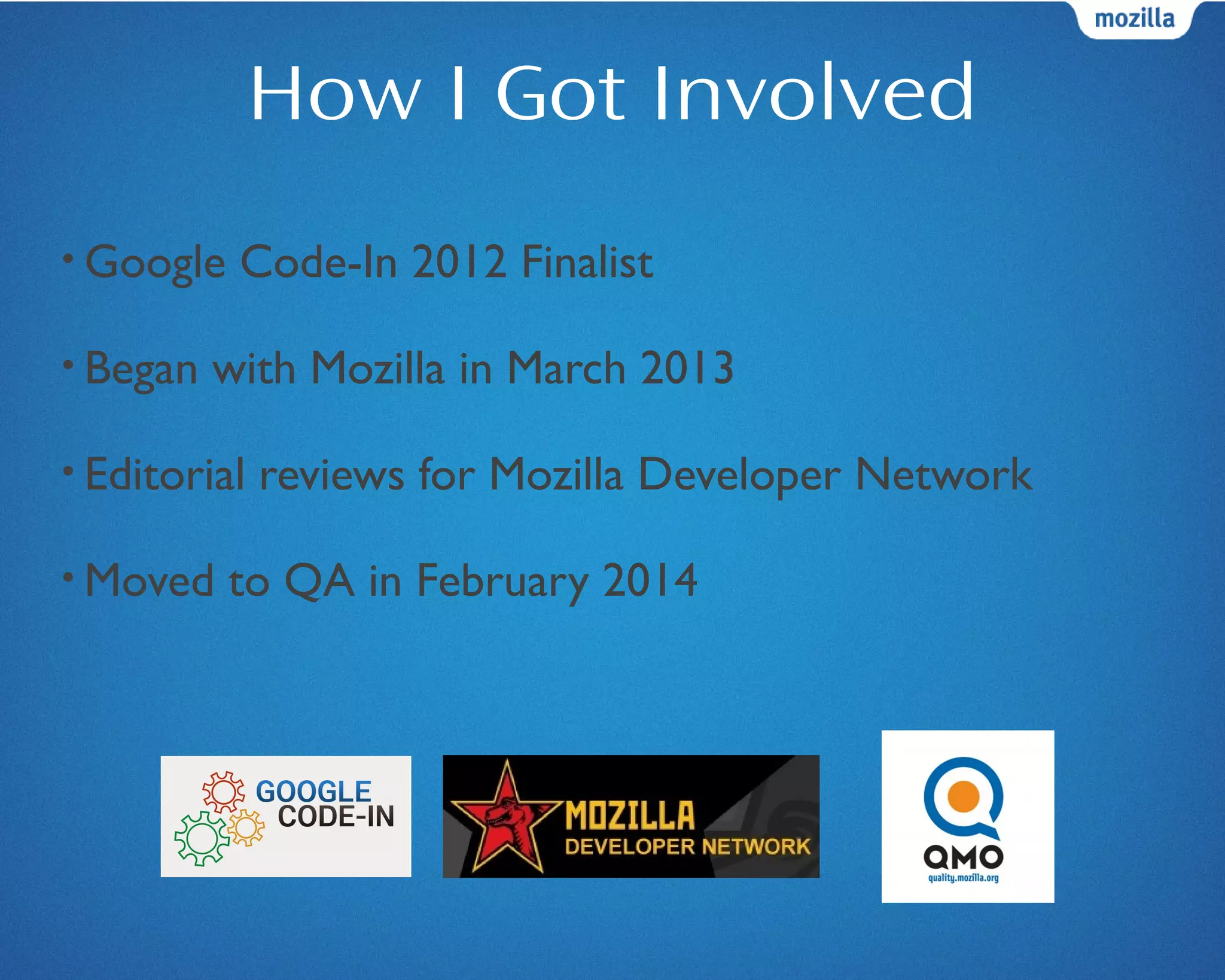 How I Got Involved
• Google Code-In 2012 Finalist
• Began with Mozilla in March 2013
• Editorial reviews for Mozilla Developer Network
• Moved to QA in February 2014
 