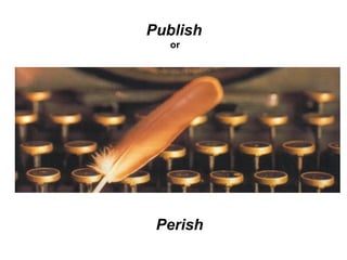 Publish 
or 
Perish 
 