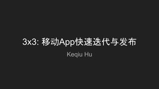 3x3: 移动App快速迭代与发布
Keqiu Hu
 