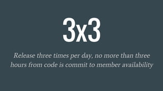 3x3
Release three times per day, no more than three
hours from code is commit to member availability
 