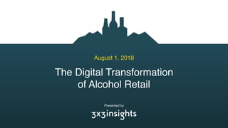 The Digital Transformation
of Alcohol Retail
August 1, 2018
Presented by
 