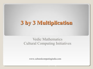 3 by 3 Multiplication3 by 3 Multiplication
Vedic Mathematics
Cultural Computing Initiatives
www.culturalcomputingindia.com
www.culturalcomputingindia.com
 
