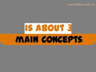 www.CesarMalacon.tumblr.com




 is about 3
main concepts
 