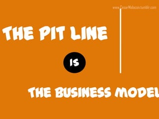 www.CesarMalacon.tumblr.com




The pit line
       IS

  The business model
 