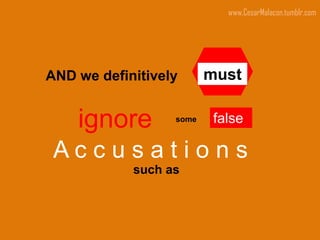 www.CesarMalacon.tumblr.com




AND we definitively      must

    ignore        some    false

 Accusations
            such as
 