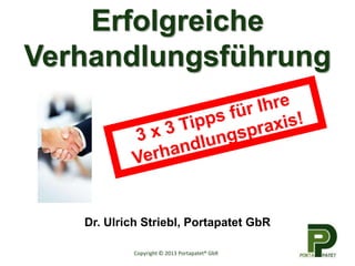 Erfolgreiche
Verhandlungsführung
Dr. Ulrich Striebl, Portapatet GbR
Copyright © 2013 Portapatet® GbR
 