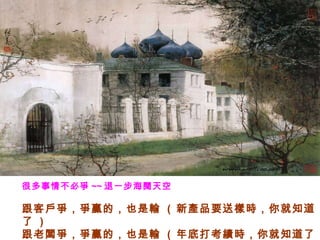 很多事情不必爭 ~~ 退一步海闊天空     跟客戶爭，爭贏的，也是輸  (  新產品要送樣時，你就知道了  )  跟老闆爭，爭贏的，也是輸  (  年底打考績時，你就知道了  )   