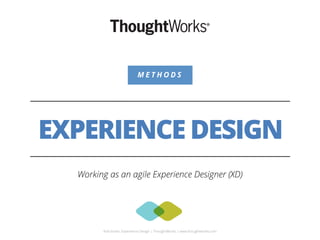 M E T H O D S 
EXPERIENCE DESIGN 
Working as an agile Experience Designer (XD) 
Rob Enslin, Experience Design | ThoughtWorks | www.thoughtworks.com 
 