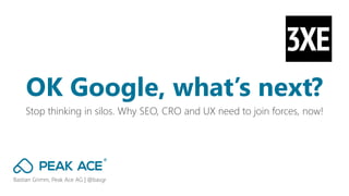 Bastian Grimm, Peak Ace AG | @basgr
Stop thinking in silos. Why SEO, CRO and UX need to join forces, now!
OK Google, what’s next?
 