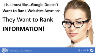 It is almost like…Google Doesn’t
Want to Rank Websites Anymore.
They Want to Rank
INFORMATION!
 