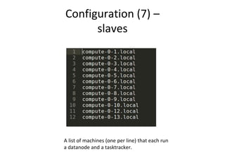 Configuration (7) –
slaves
A list of machines (one per line) that each run
a datanode and a tasktracker.
 