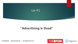 Lie #1
“Advertising is Dead”
#3xedigital -- @samueljscott – samueljscott.com
 