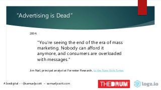“Advertising is Dead”
"You're seeing the end of the era of mass
marketing. Nobody can afford it
anymore, and consumers are...