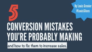 CONVERSION MISTAKES
YOU’RE PROBABLY MAKING
5
and how to fix them to increase sales.
By Louis Grenier
@LouisSlices
 
