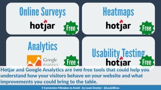 Analytics
Online Surveys Heatmaps
Free Free
Free
Usability Testing
Free
5  Conversion  Mistakes  to  Avoid  -­‐  by  Louis...