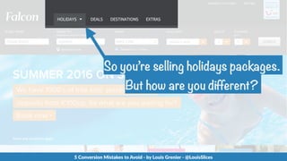 So you’re selling holidays packages.
But how are you different?
5  Conversion  Mistakes  to  Avoid  -­‐  by  Louis  Grenie...