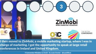 3
5  Conversion  Mistakes  to  Avoid  -­‐  by  Louis  Grenier  -­‐  @LouisSlices
I  then  moved  to  ZinMobi,  a  mobile  ...
