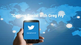 “Getting Social with Greg Fry”
@gregfrysocial
 