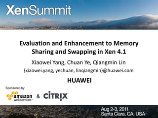 Evaluation and Enhancement to Memory
             Sharing and Swapping in Xen 4.1
                Xiaowei Yang, Chuan Ye, Qiangmin Lin
            {xiaowei.yang, yechuan, linqiangmin}@huawei.com
                              HUAWEI
Sponsored by:

                 &
 
