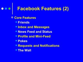  Core Features
Friends
Inbox and Messages
News Feed and Status
Profile and Mini-Feed
Pokes
Requests and Notifications
The Wall
Facebook Features (2)
 