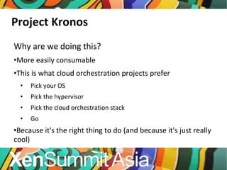Project Kronos Why are we doing this? More easily consumable This is what cloud orchestration projects prefer  Pick your OS Pick the hypervisor Pick the cloud orchestration stack Go Because it's the right thing to do (and because it's just really cool) 