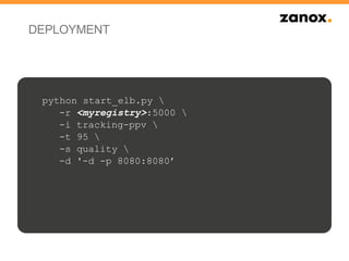 DEPLOYMENT
python start_elb.py 
-r <myregistry>:5000 
-i tracking-ppv 
-t 95 
-s quality 
-d '-d -p 8080:8080’
 
