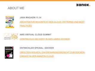 JAVA MAGAZIN 11.14
ARCHITEKTUR IM KONTEXT DER CLOUD: PATTERNS UND BEST
PRACTICES
AWS VIRTUAL CLOUD SUMMIT
CONTINUOUS DELIVERY IN AWS USING DOCKER
ENTWICKLER SPEZIAL: DOCKER
ÜBER DEN WOLKEN: EIN ERFAHRUNGSBERICHT ZUM DOCKER-
EINSATZ IN DER AMAZON CLOUD
ABOUT ME
 