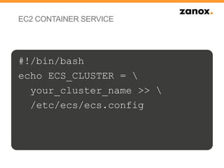 EC2 CONTAINER SERVICE
#!/bin/bash
echo ECS_CLUSTER = 
your_cluster_name >> 
/etc/ecs/ecs.config
 