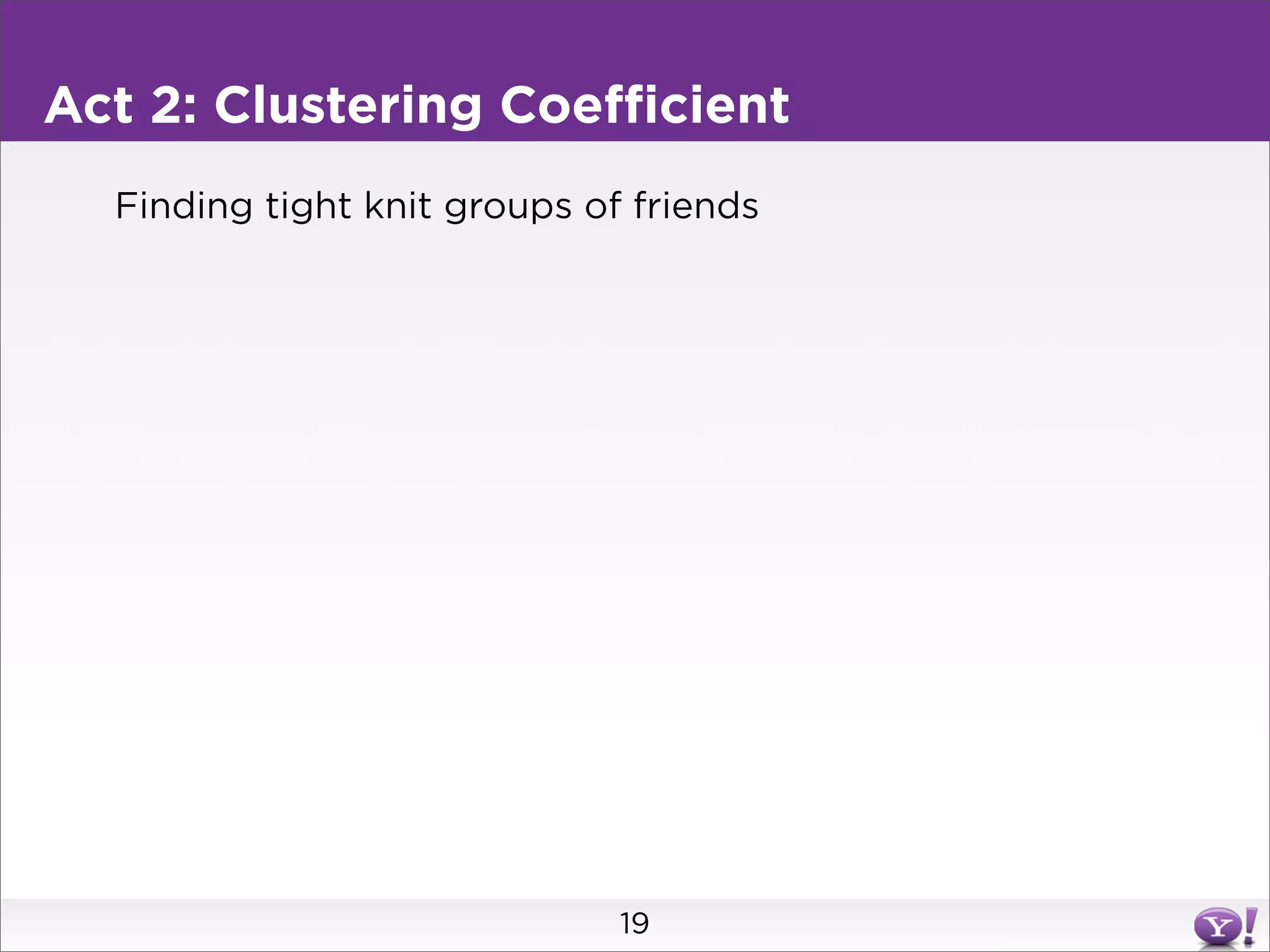 Act 2: Clustering Coefficient
  Finding tight knit groups of friends




                              19
 