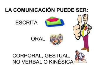 LA COMUNICACIÓN PUEDE SER:
ESCRITA
ORAL
CORPORAL, GESTUAL,
NO VERBAL O KINÉSICA
 