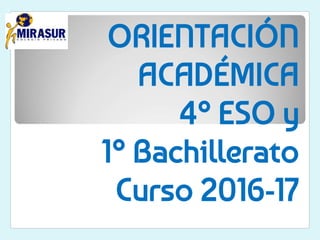 ORIENTACIÓN
ACADÉMICA
4º ESO y
1º Bachillerato
Curso 2016-17
 