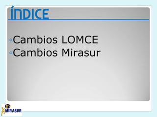ÍNDICE
◦Cambios LOMCE
◦Cambios Mirasur
 