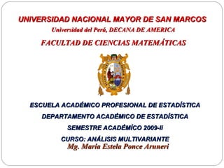 UNIVERSIDAD NACIONAL  MAYOR DE SAN MARCOS   Universidad del Perú, DECANA DE AMERICA FACULTAD DE CIENCIAS MATEMÁTICAS Mg. María Estela Ponce Aruneri ESCUELA ACADÉMICO PROFESIONAL DE ESTADÍSTICA DEPARTAMENTO ACADÉMICO DE ESTADÍSTICA SEMESTRE ACADÉMÍCO 2009-Ii CURSO: ANÁLISIS MULTIVARIANTE 
