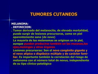 TUMORES CUTANEOS  MELANOMA: . DEFINICION: . Tumor derivado del melanocito, de elevada mortalidad, puede surgir de lesiones...