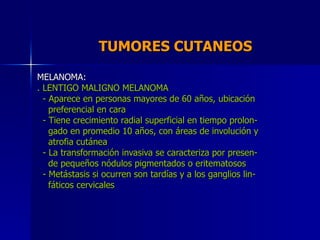 TUMORES CUTANEOS  MELANOMA: . LENTIGO MALIGNO MELANOMA - Aparece en personas mayores de 60 años, ubicación preferencial en...