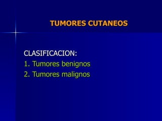 TUMORES CUTANEOS  CLASIFICACION: 1. Tumores benignos 2. Tumores malignos 