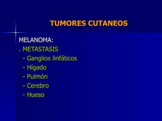 TUMORES CUTANEOS  MELANOMA: . METASTASIS - Ganglios linfáticos - Hígado - Pulmón - Cerebro - Hueso  
