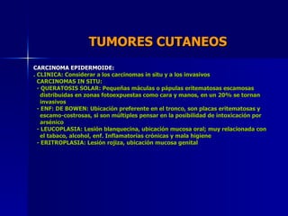 TUMORES CUTANEOS  CARCINOMA EPIDERMOIDE: . CLINICA: Considerar a los carcinomas in situ y a los invasivos CARCINOMAS IN SI...