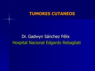 TUMORES CUTANEOS  Dr. Gadwyn Sánchez Félix Hospital Nacional Edgardo Rebagliati 
