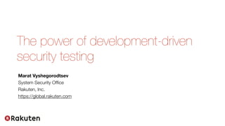 The power of development-driven
security testing
Marat Vyshegorodtsev
System Security Office
Rakuten, Inc.
https://global.rakuten.com