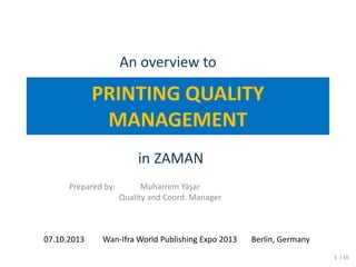 PRINTING QUALITY
MANAGEMENT
An overview to
in ZAMAN
Prepared by: Muharrem Yaşar
Quality and Coord. Manager
1 / 56
07.10.2013 Wan-Ifra World Publishing Expo 2013 Berlin, Germany
 